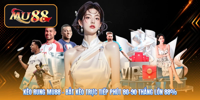 Kèo Rung Mu88 | Bắt Kèo Trực Tiếp Phút 80-90 Thắng Lớn 88%